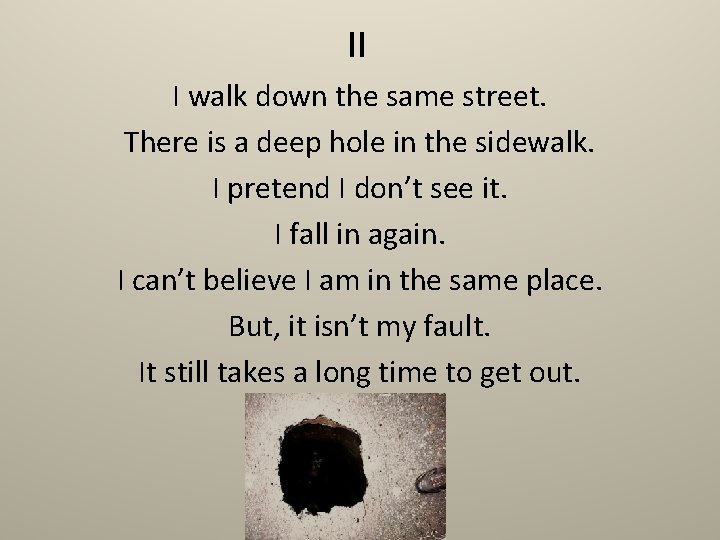 II I walk down the same street. There is a deep hole in the