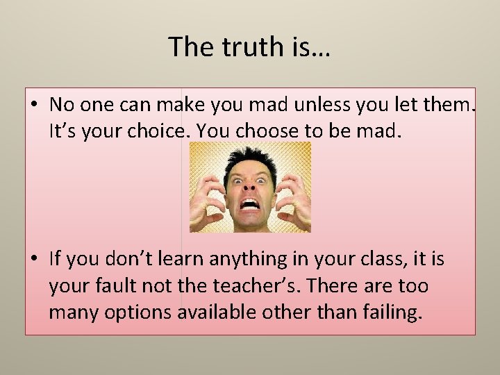 The truth is… • No one can make you mad unless you let them.