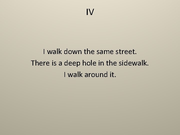 IV I walk down the same street. There is a deep hole in the