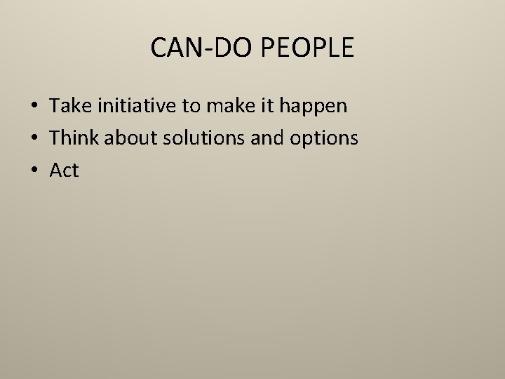 CAN-DO PEOPLE • Take initiative to make it happen • Think about solutions and
