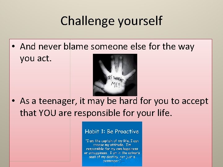Challenge yourself • And never blame someone else for the way you act. •