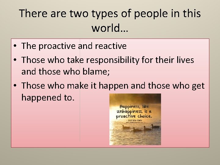 There are two types of people in this world… • The proactive and reactive