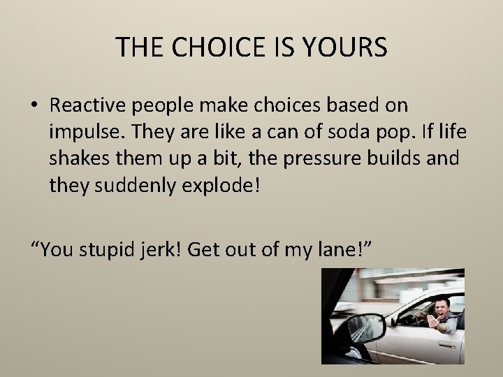 THE CHOICE IS YOURS • Reactive people make choices based on impulse. They are