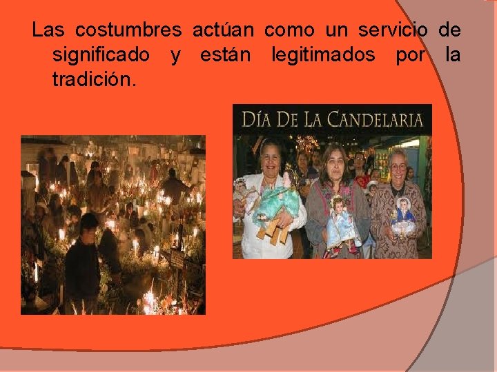 Las costumbres actúan como un servicio de significado y están legitimados por la tradición.