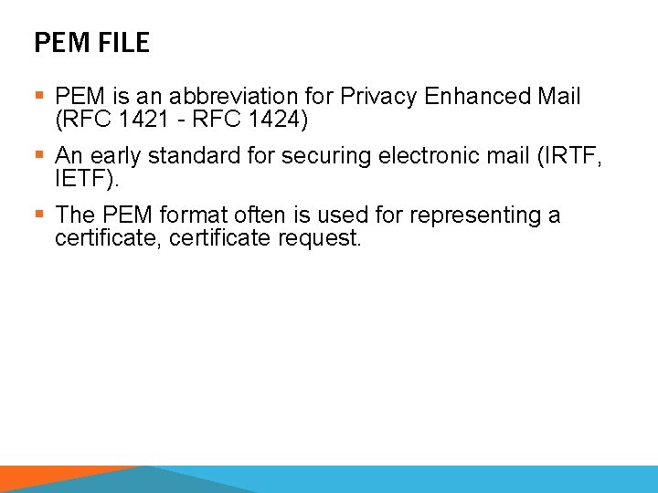 PEM FILE § PEM is an abbreviation for Privacy Enhanced Mail (RFC 1421 -