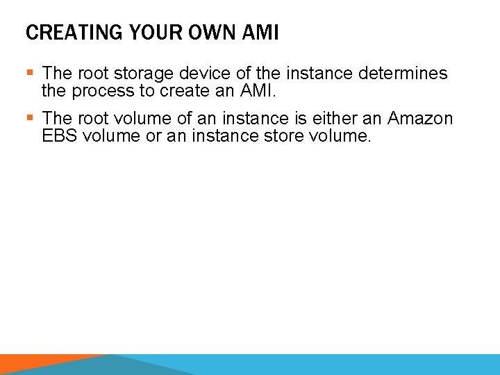 CREATING YOUR OWN AMI § The root storage device of the instance determines the