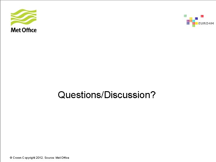 Questions/Discussion? © Crown Copyright 2012. Source: Met Office 