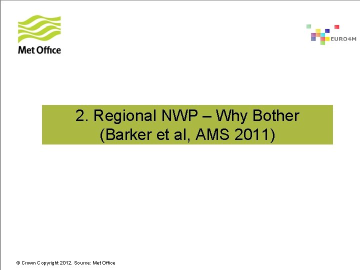 2. Regional NWP – Why Bother (Barker et al, AMS 2011) © Crown Copyright