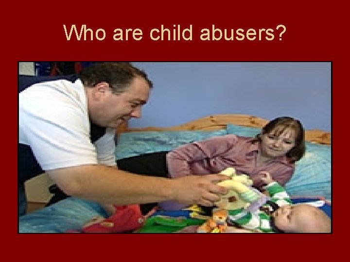 Who are child abusers? 