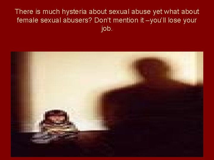 There is much hysteria about sexual abuse yet what about female sexual abusers? Don’t