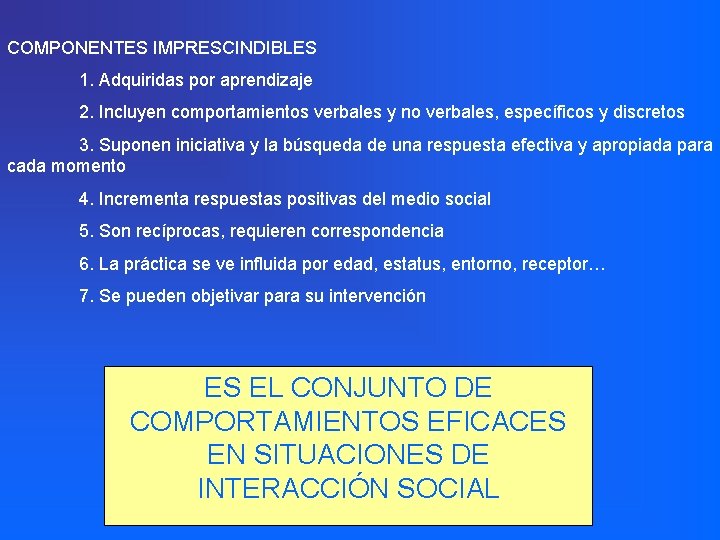 COMPONENTES IMPRESCINDIBLES 1. Adquiridas por aprendizaje 2. Incluyen comportamientos verbales y no verbales, específicos