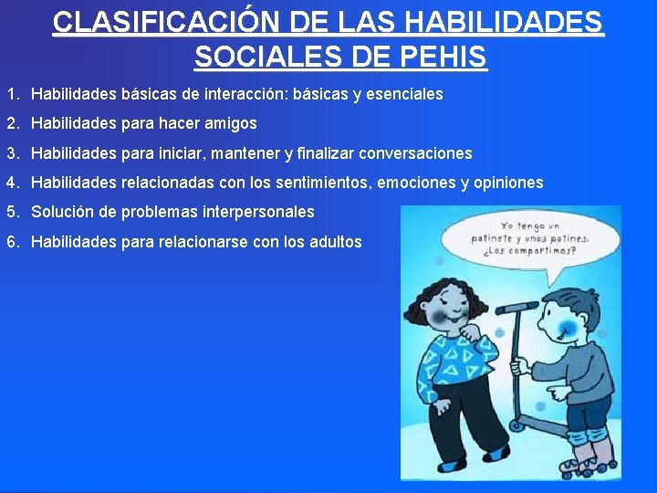 CLASIFICACIÓN DE LAS HABILIDADES SOCIALES DE PEHIS 1. Habilidades básicas de interacción: básicas y