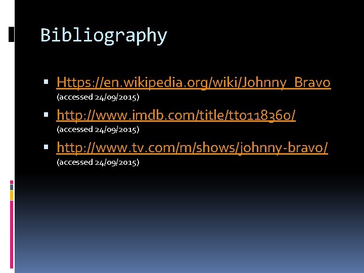 Bibliography Https: //en. wikipedia. org/wiki/Johnny_Bravo (accessed 24/09/2015) http: //www. imdb. com/title/tt 0118360/ (accessed 24/09/2015) Bibliography Https: //en. wikipedia. org/wiki/Johnny_Bravo (accessed 24/09/2015) http: //www. imdb. com/title/tt 0118360/ (accessed 24/09/2015)