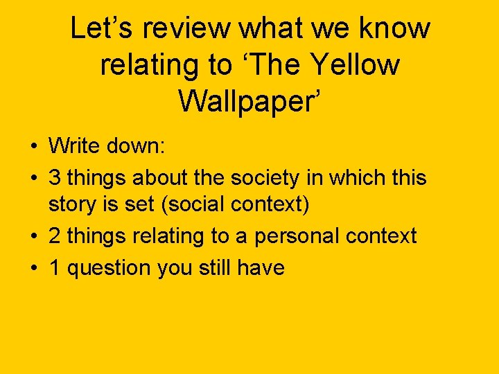 Let’s review what we know relating to ‘The Yellow Wallpaper’ • Write down: •