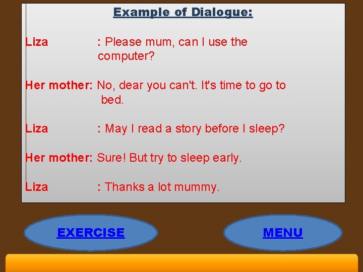 Example of Dialogue: Liza : Please mum, can I use the computer? Her mother: