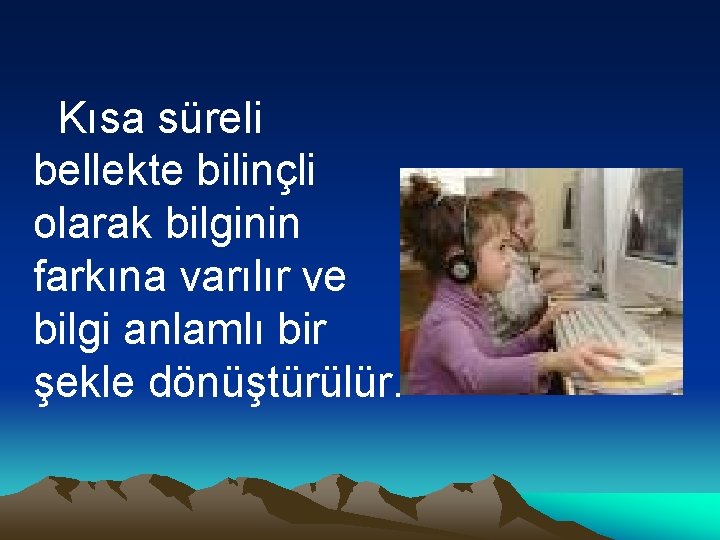 Kısa süreli bellekte bilinçli olarak bilginin farkına varılır ve bilgi anlamlı bir şekle dönüştürülür.