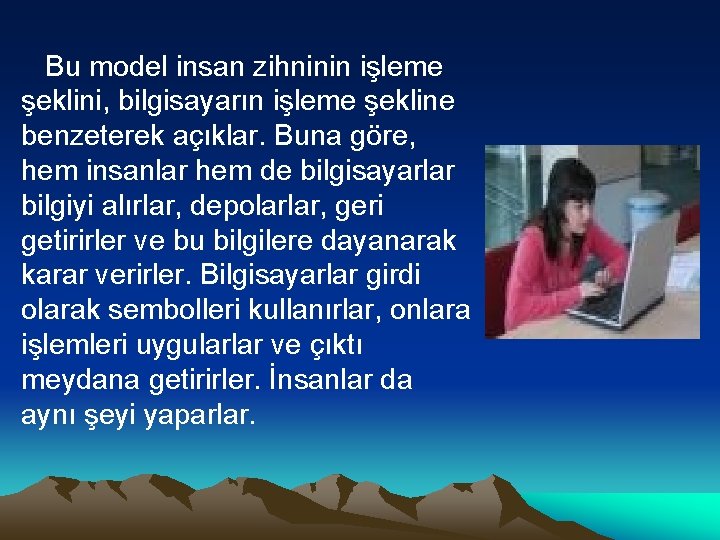 Bu model insan zihninin işleme şeklini, bilgisayarın işleme şekline benzeterek açıklar. Buna göre, hem