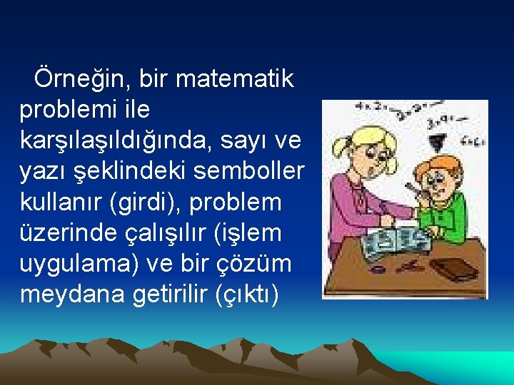 Örneğin, bir matematik problemi ile karşılaşıldığında, sayı ve yazı şeklindeki semboller kullanır (girdi), problem