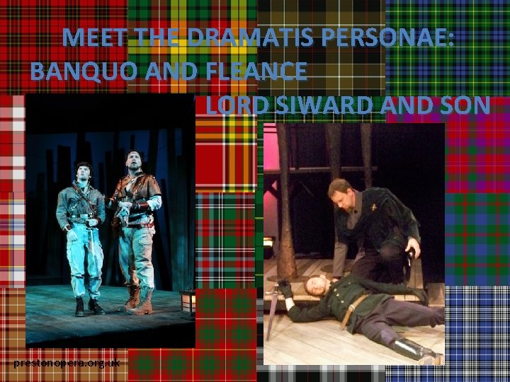 MEET THE DRAMATIS PERSONAE: BANQUO AND FLEANCE LORD SIWARD AND SON prestonopera. org. uk
