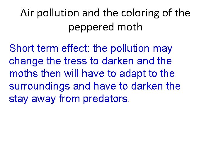 Air pollution and the coloring of the peppered moth Short term effect: the pollution