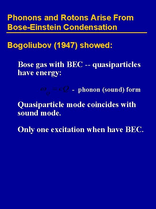 Phonons and Rotons Arise From Bose-Einstein Condensation Bogoliubov (1947) showed: Bose gas with BEC