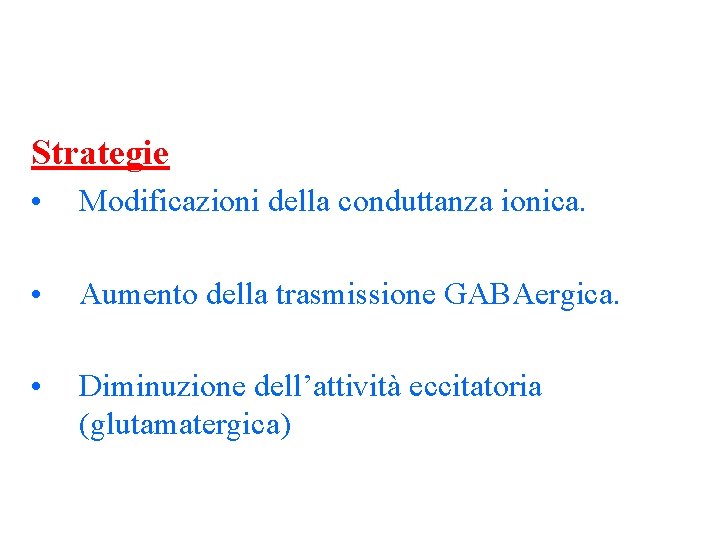 Strategie • Modificazioni della conduttanza ionica. • Aumento della trasmissione GABAergica. • Diminuzione dell’attività