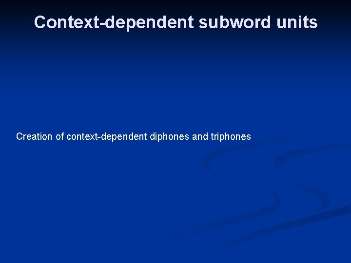 Context-dependent subword units Creation of context-dependent diphones and triphones 