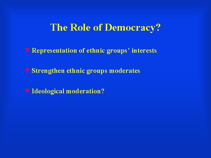 The Role of Democracy? Representation of ethnic groups’ interests Strengthen ethnic groups moderates Ideological