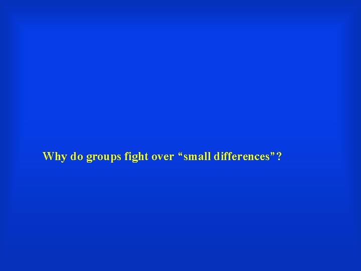 Why do groups fight over “small differences”? 