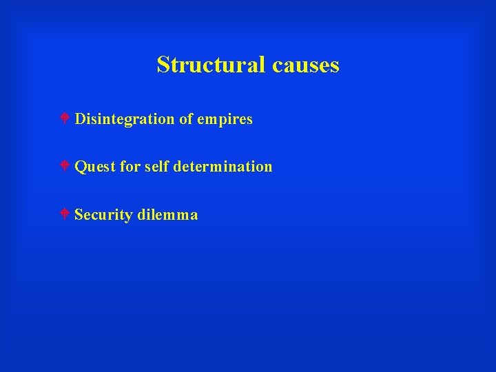 Structural causes Disintegration of empires Quest for self determination Security dilemma 