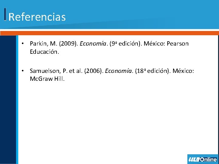 Referencias • Parkin, M. (2009). Economía. (9 a edición). México: Pearson Educación. • Samuelson,