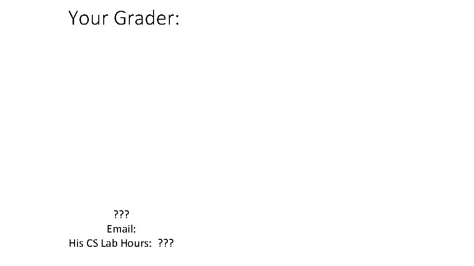 Your Grader: ? ? ? Email: His CS Lab Hours: ? ? ? 