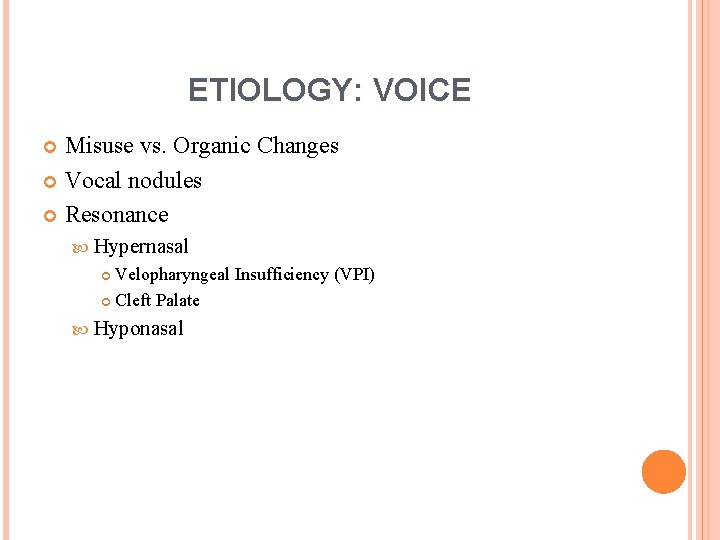 ETIOLOGY: VOICE Misuse vs. Organic Changes Vocal nodules Resonance Hypernasal Velopharyngeal Insufficiency (VPI) Cleft