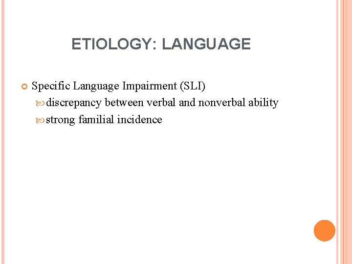 ETIOLOGY: LANGUAGE Specific Language Impairment (SLI) discrepancy between verbal and nonverbal ability strong familial