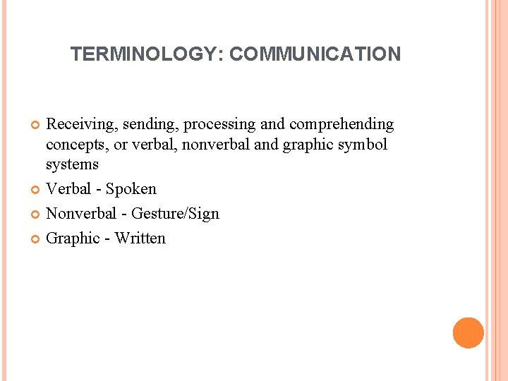 TERMINOLOGY: COMMUNICATION Receiving, sending, processing and comprehending concepts, or verbal, nonverbal and graphic symbol