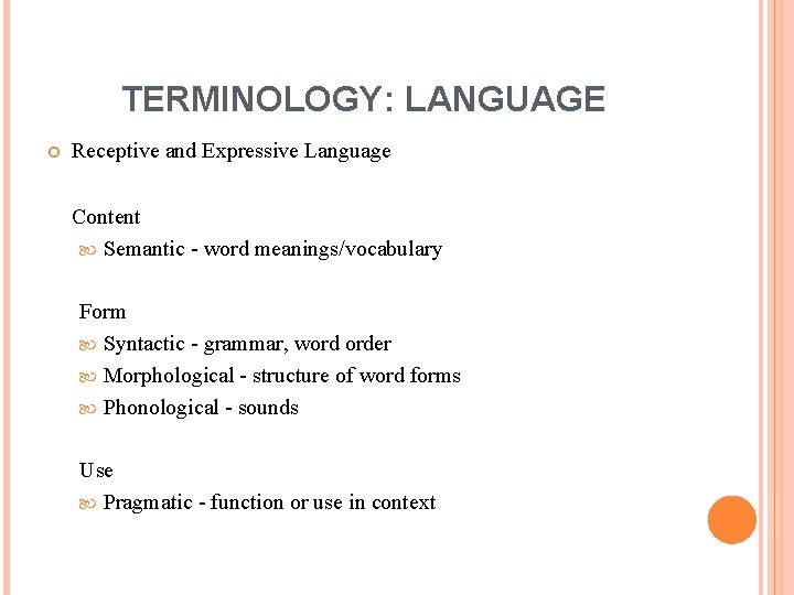 TERMINOLOGY: LANGUAGE Receptive and Expressive Language Content Semantic - word meanings/vocabulary Form Syntactic -