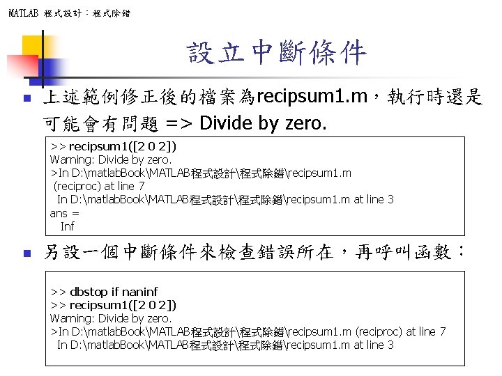 MATLAB 程式設計：程式除錯 設立中斷條件 n 上述範例修正後的檔案為recipsum 1. m，執行時還是 可能會有問題 => Divide by zero. >> recipsum