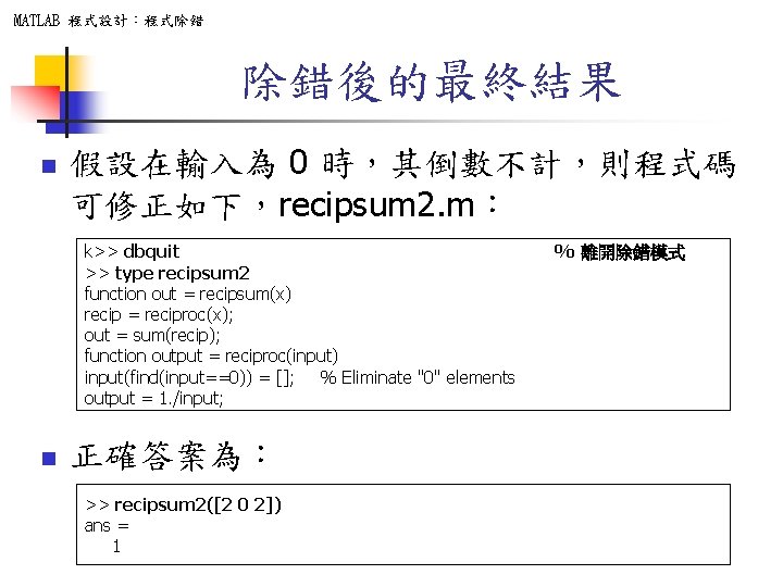 MATLAB 程式設計：程式除錯 除錯後的最終結果 n 假設在輸入為 0 時，其倒數不計，則程式碼 可修正如下，recipsum 2. m： k>> dbquit >> type