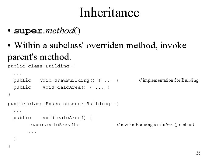 Inheritance • super. method() • Within a subclass' overriden method, invoke parent's method. public