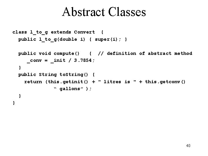 Abstract Classes class l_to_g extends Convert { public l_to_g(double i) { super(i); } public