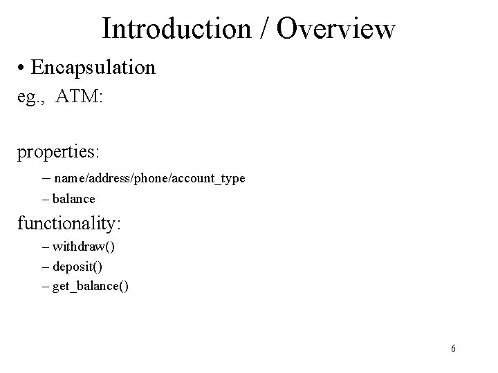 Introduction / Overview • Encapsulation eg. , ATM: properties: – name/address/phone/account_type – balance functionality: