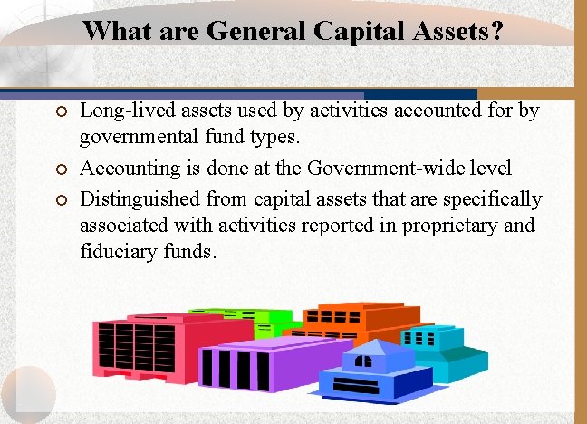 What are General Capital Assets? ¡ ¡ ¡ Long-lived assets used by activities accounted