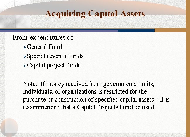 Acquiring Capital Assets From expenditures of ØGeneral Fund ØSpecial revenue funds ØCapital project funds