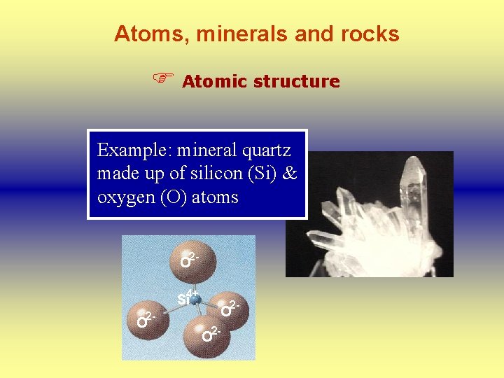 Atoms, minerals and rocks F Atomic structure Example: mineral quartz made up of silicon