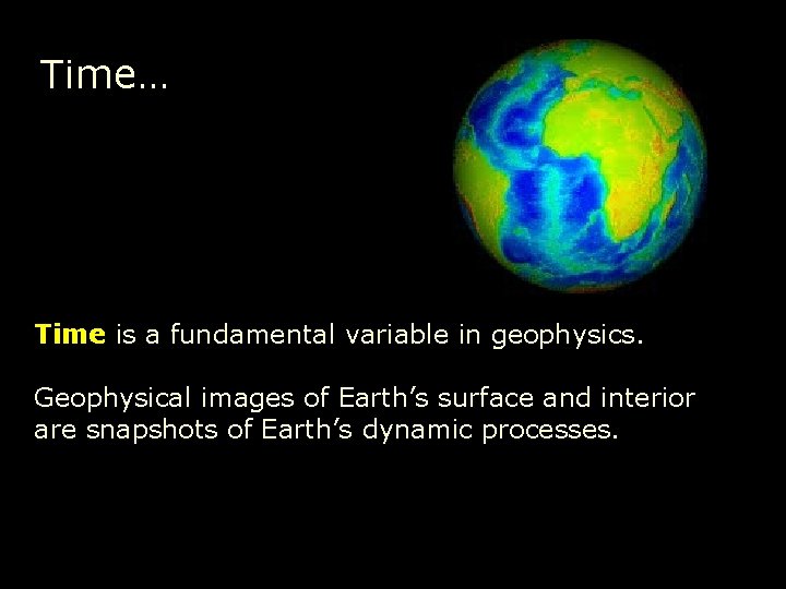 Time… Time is a fundamental variable in geophysics. Geophysical images of Earth’s surface and