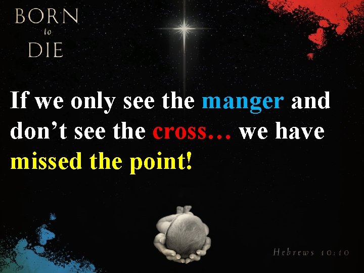 If we only see the manger and don’t see the cross… we have missed