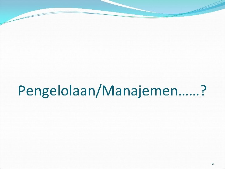 Pengelolaan/Manajemen……? 2 