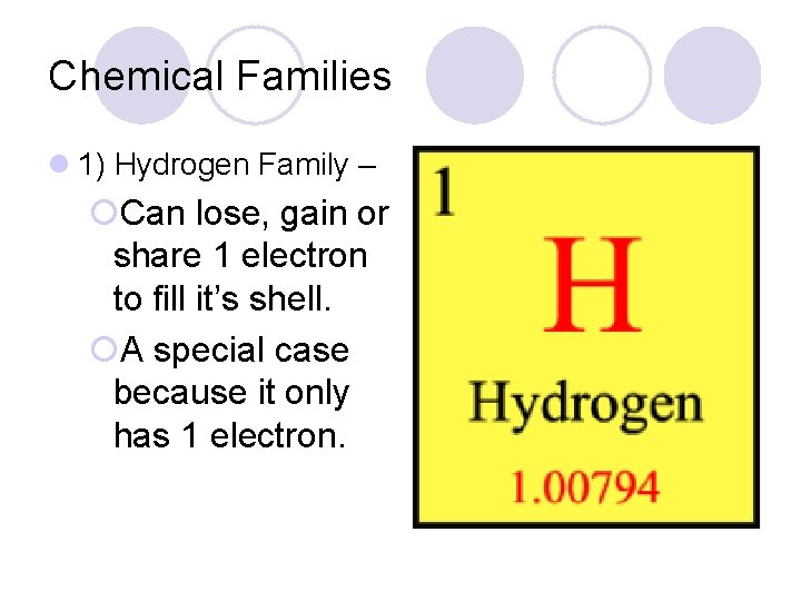 Chemical Families l 1) Hydrogen Family – ¡Can lose, gain or share 1 electron