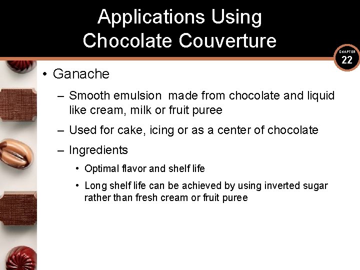 Applications Using Chocolate Couverture • Ganache – Smooth emulsion made from chocolate and liquid