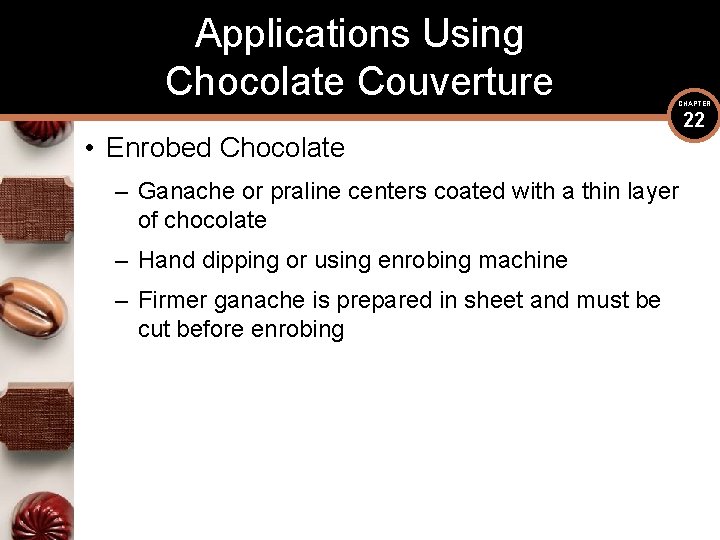 Applications Using Chocolate Couverture CHAPTER • Enrobed Chocolate – Ganache or praline centers coated